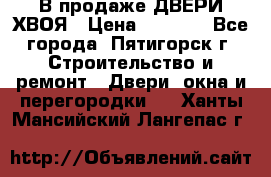  В продаже ДВЕРИ ХВОЯ › Цена ­ 2 300 - Все города, Пятигорск г. Строительство и ремонт » Двери, окна и перегородки   . Ханты-Мансийский,Лангепас г.